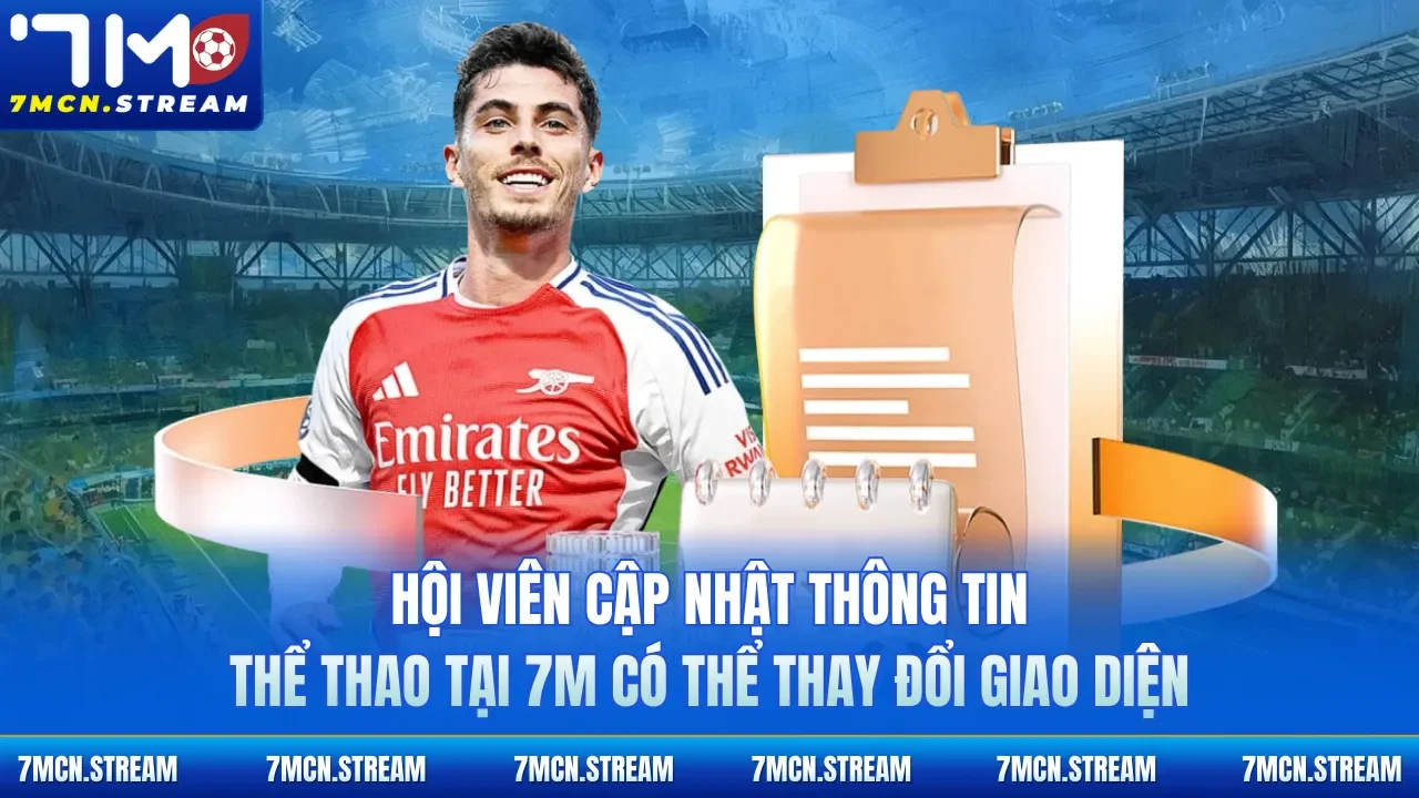 Hội viên cập nhật thông tin thể thao tại 7M có thể thay đổi giao diện