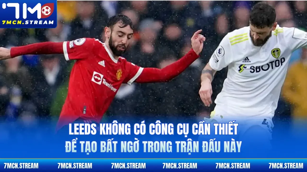 Leeds không có công cụ cần thiết để tạo bất ngờ trong trận đấu này
